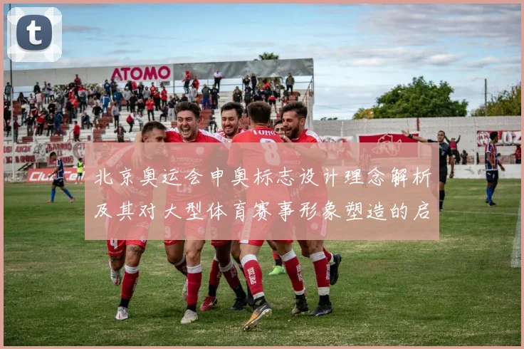北京奥运会申奥标志设计理念解析及其对大型体育赛事形象塑造的启示