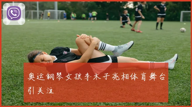奥运钢琴女孩李木子亮相体育舞台引关注