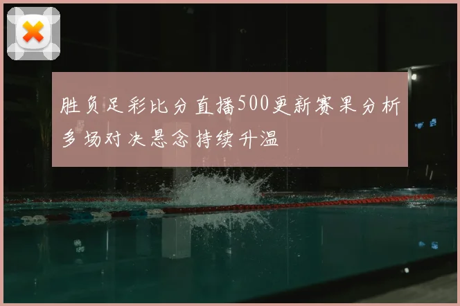 胜负足彩比分直播500更新赛果分析多场对决悬念持续升温