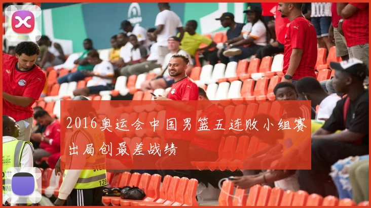 2016奥运会中国男篮五连败小组赛出局创最差战绩