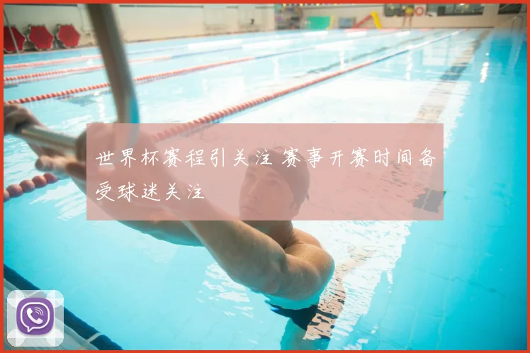 世界杯赛程引关注 赛事开赛时间备受球迷关注