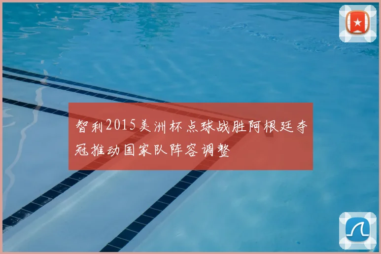 智利2015美洲杯点球战胜阿根廷夺冠推动国家队阵容调整