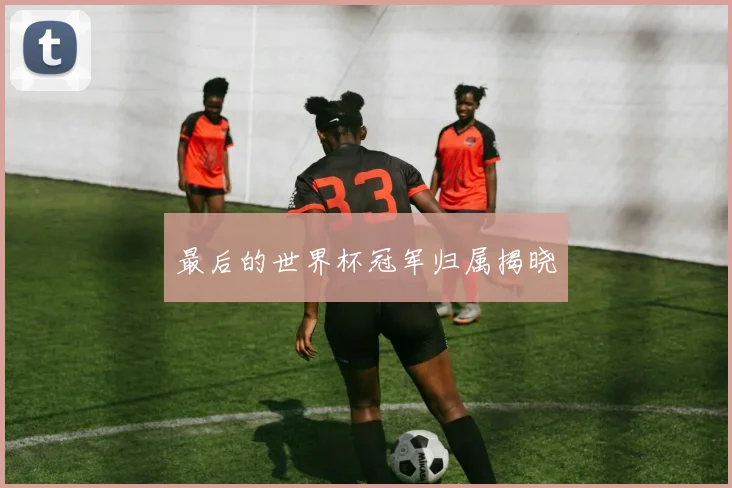 最后的世界杯冠军归属揭晓