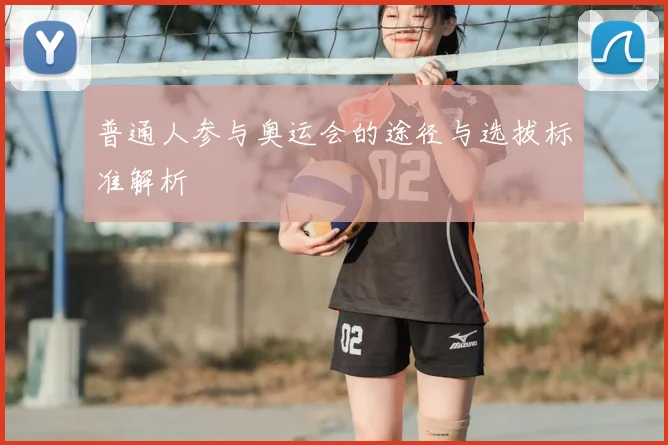 普通人参与奥运会的途径与选拔标准解析