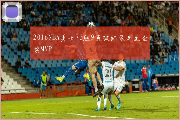 2016NBA勇士73胜9负破纪录库里全票MVP