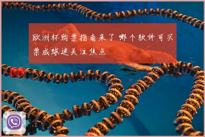 欧洲杯购票指南来了 哪个软件可买票成球迷关注焦点