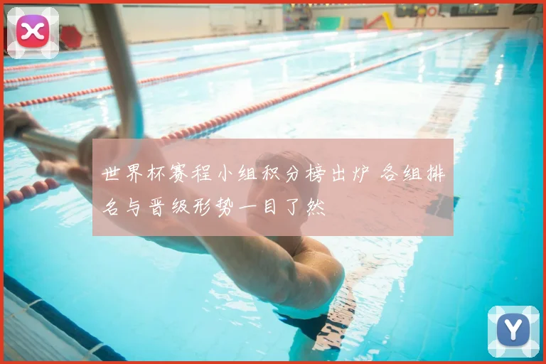 世界杯赛程小组积分榜出炉 各组排名与晋级形势一目了然
