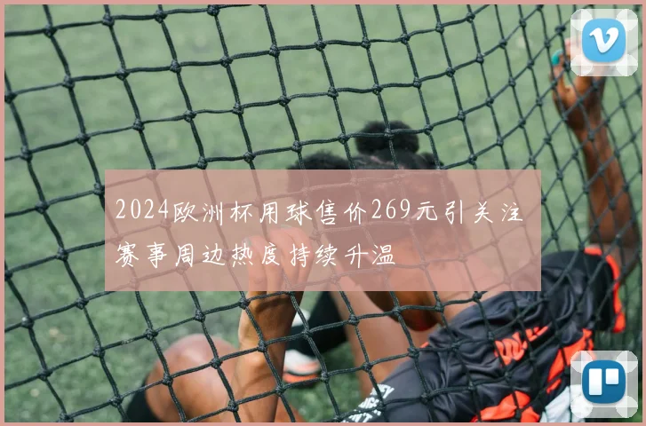 2024欧洲杯用球售价269元引关注 赛事周边热度持续升温