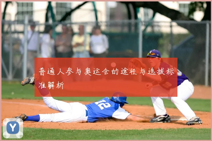 普通人参与奥运会的途径与选拔标准解析