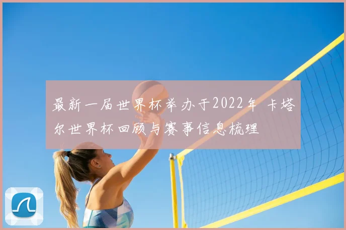 最新一届世界杯举办于2022年 卡塔尔世界杯回顾与赛事信息梳理