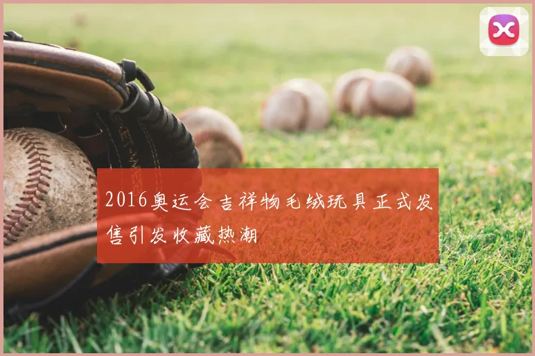 2016奥运会吉祥物毛绒玩具正式发售引发收藏热潮