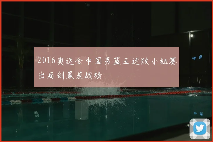 2016奥运会中国男篮五连败小组赛出局创最差战绩
