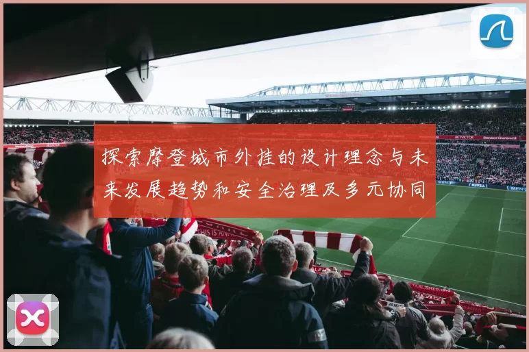 探索摩登城市外挂的设计理念与未来发展趋势和安全治理及多元协同