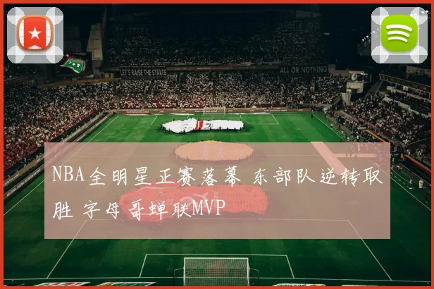 NBA全明星正赛落幕 东部队逆转取胜 字母哥蝉联MVP