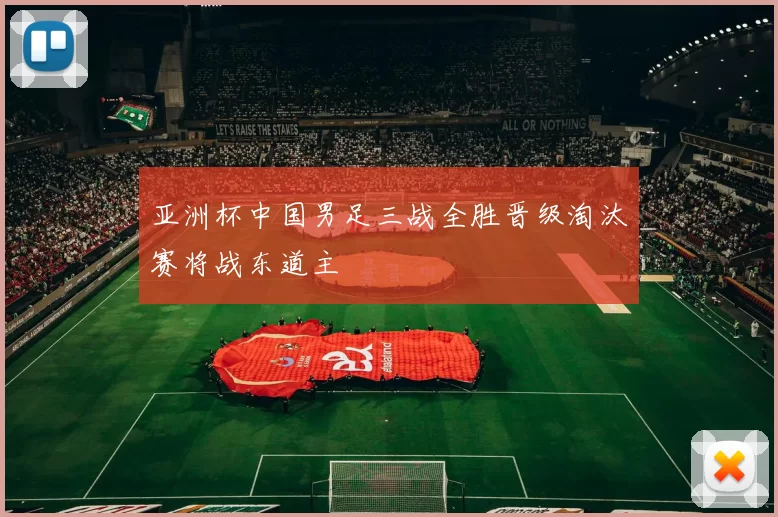 亚洲杯中国男足三战全胜晋级淘汰赛将战东道主