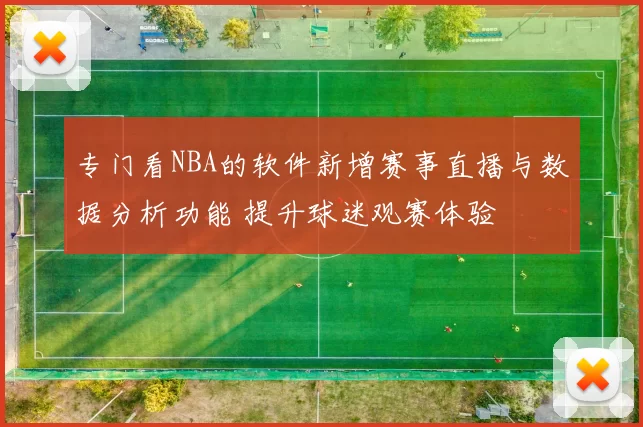 专门看NBA的软件新增赛事直播与数据分析功能 提升球迷观赛体验