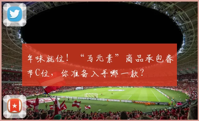 年味就位！“马元素”商品承包春节C位，你准备入手哪一款？