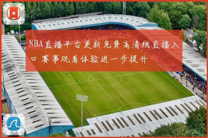 NBA直播平台更新免费高清线直播入口 赛事观看体验进一步提升