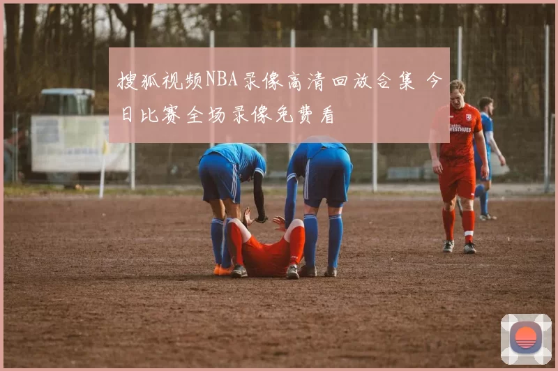 搜狐视频NBA录像高清回放合集 今日比赛全场录像免费看