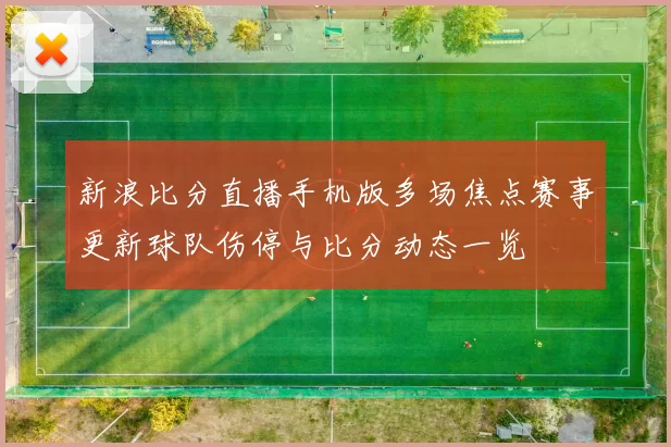 新浪比分直播手机版多场焦点赛事更新球队伤停与比分动态一览