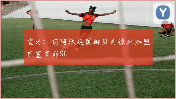 官方：前阿根廷国脚贝内德托加盟巴塞罗那SC