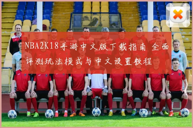NBA2K18手游中文版下载指南 全面评测玩法模式与中文设置教程