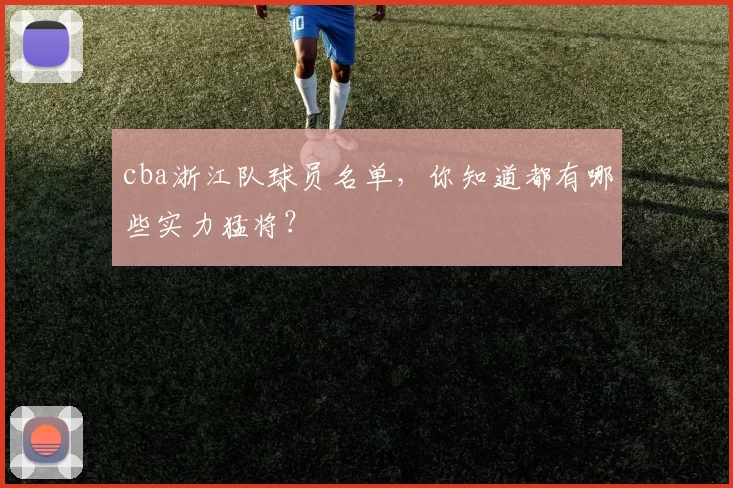 cba浙江队球员名单，你知道都有哪些实力猛将？