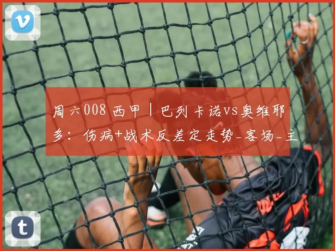 周六008 西甲|巴列卡诺vs奥维耶多:伤病+战术反差定走势_客场_主场_塞维利亚