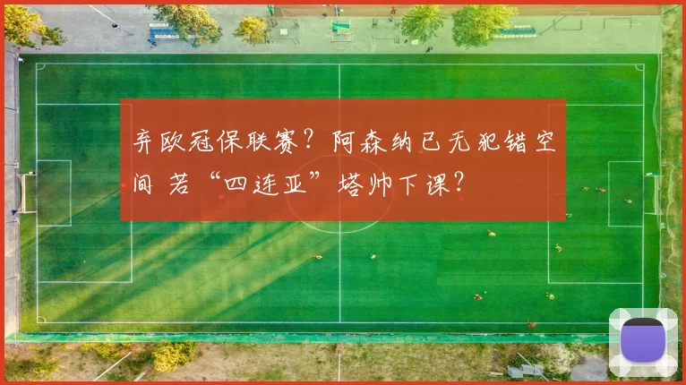 弃欧冠保联赛？阿森纳已无犯错空间 若“四连亚”塔帅下课？