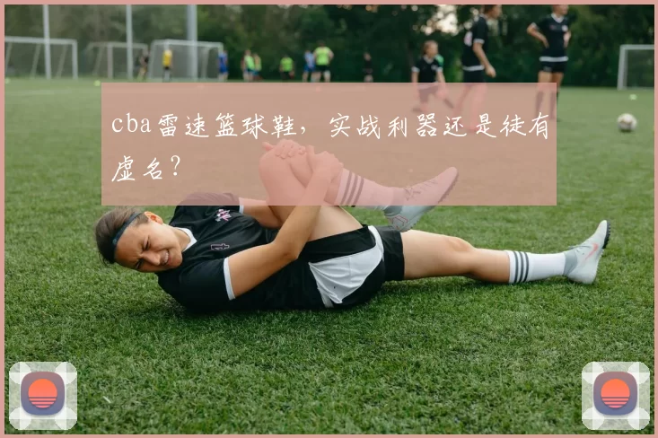 cba雷速篮球鞋，实战利器还是徒有虚名？