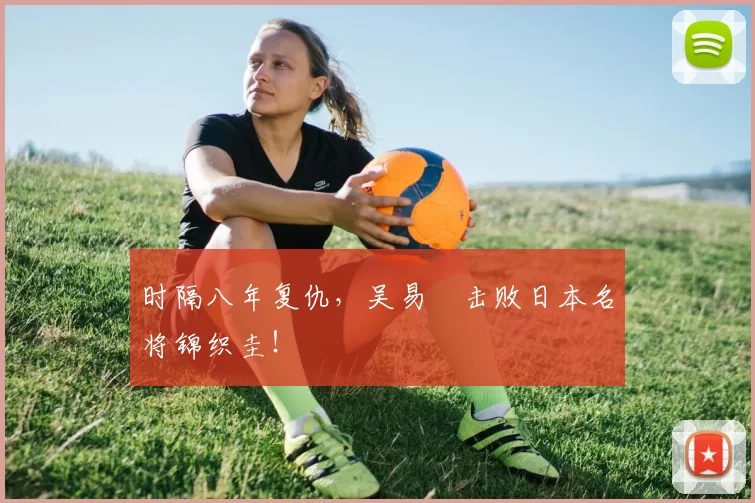 时隔八年复仇，吴易昺击败日本名将锦织圭！