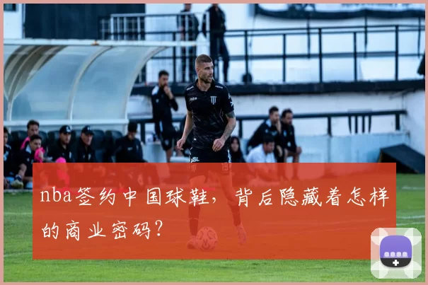 nba签约中国球鞋，背后隐藏着怎样的商业密码？