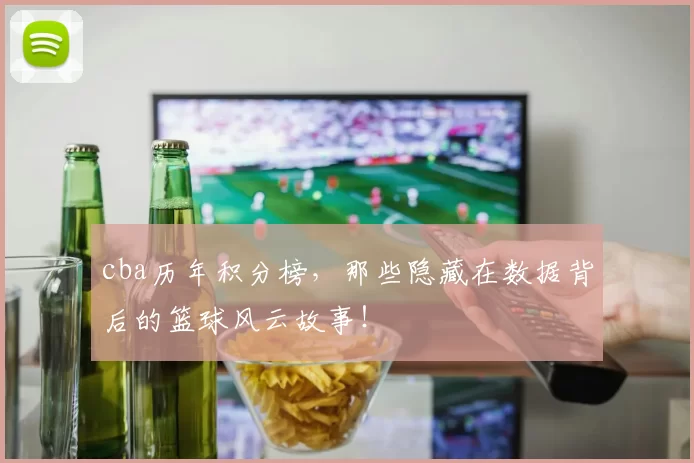 cba历年积分榜，那些隐藏在数据背后的篮球风云故事！