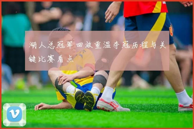 湖人总冠军回放重温夺冠历程与关键比赛看点