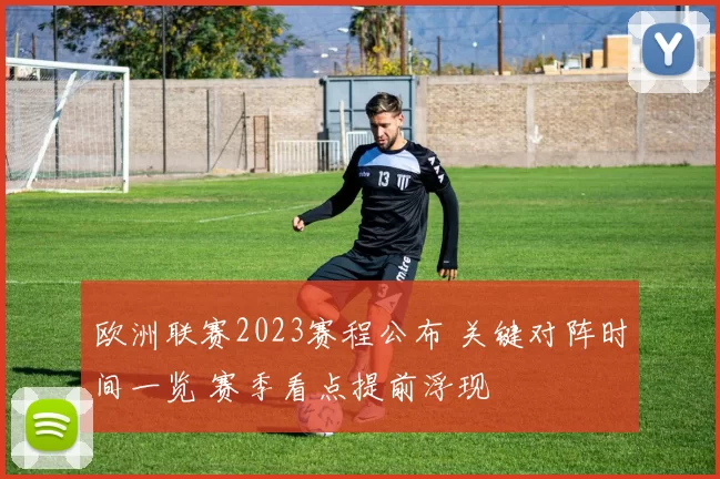 欧洲联赛2023赛程公布 关键对阵时间一览 赛季看点提前浮现