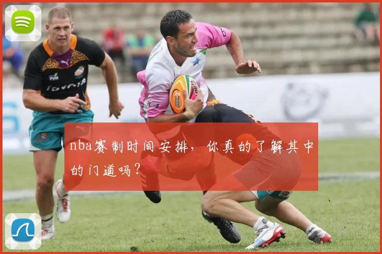 nba赛制时间安排,你真的了解其中的门道吗?