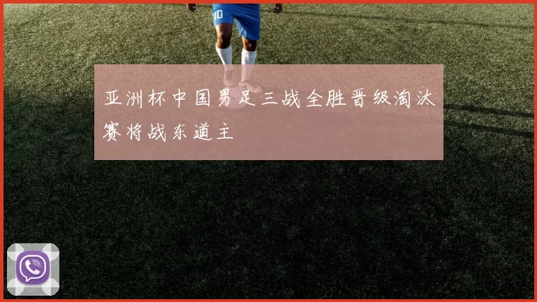 亚洲杯中国男足三战全胜晋级淘汰赛将战东道主